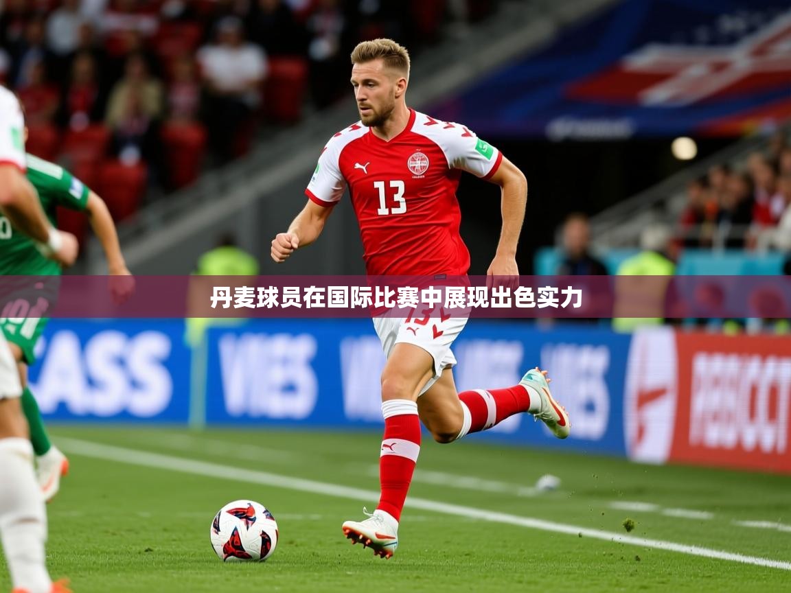 2025爱游戏体育app入口丹麦球员在国际比赛中展现出色实力  第4张