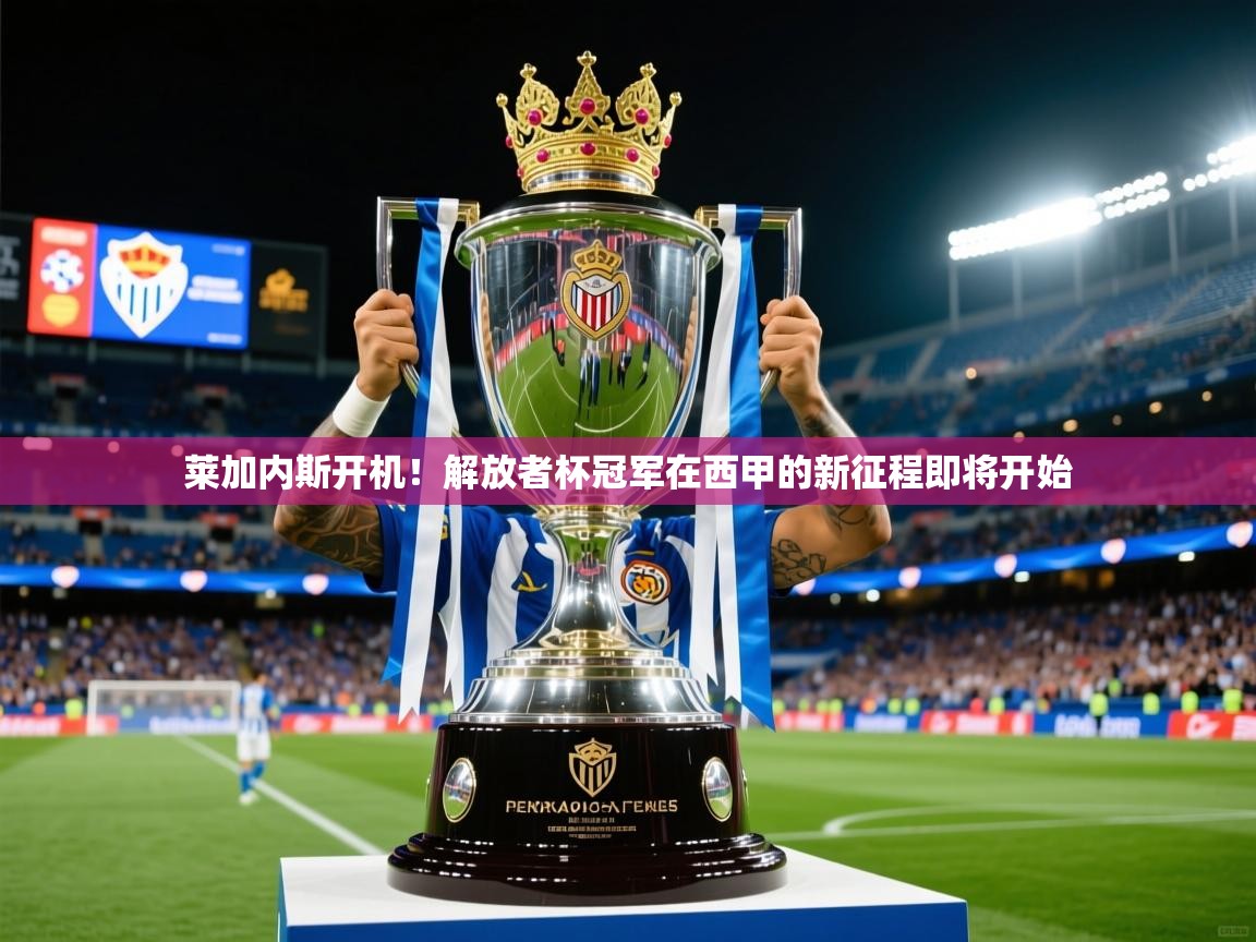 2025爱游戏ayx体育app官网入口莱加内斯开机!解放者杯冠军在西甲的新征程即将开始 第2张
