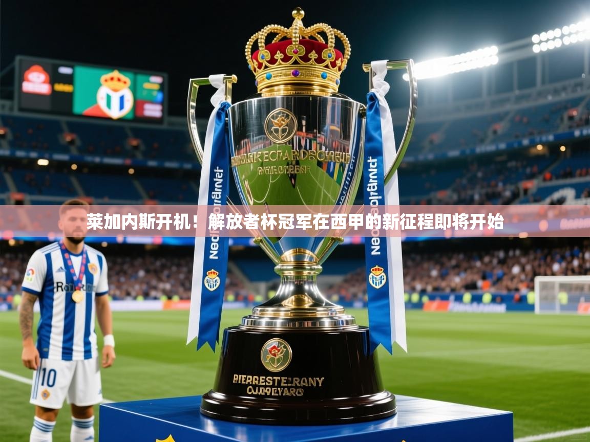 2025爱游戏ayx体育app官网入口莱加内斯开机!解放者杯冠军在西甲的新征程即将开始 第3张