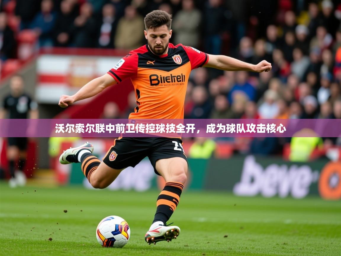 2025爱游戏体育在线客服沃尔索尔联中前卫传控球技全开，成为球队攻击核心