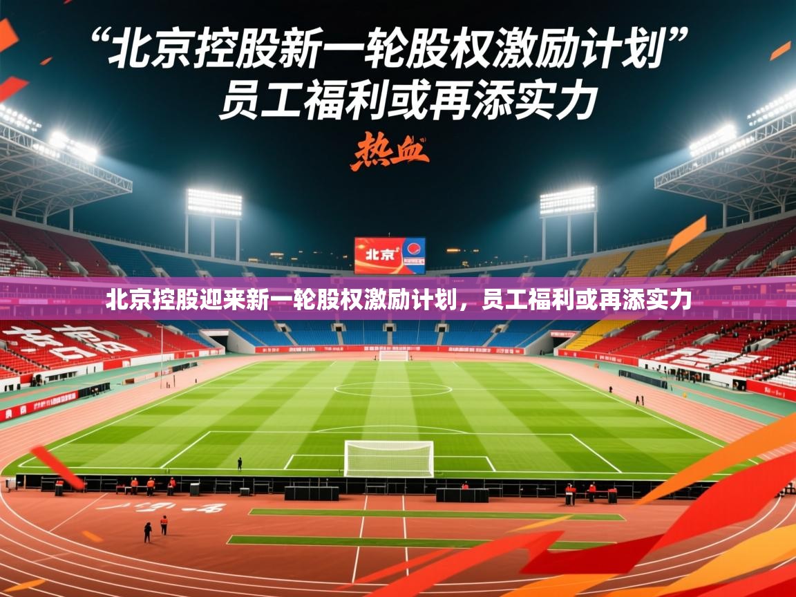 2025爱游戏体育app入口北京控股迎来新一轮股权激励计划,员工福利或再添实力 第4张