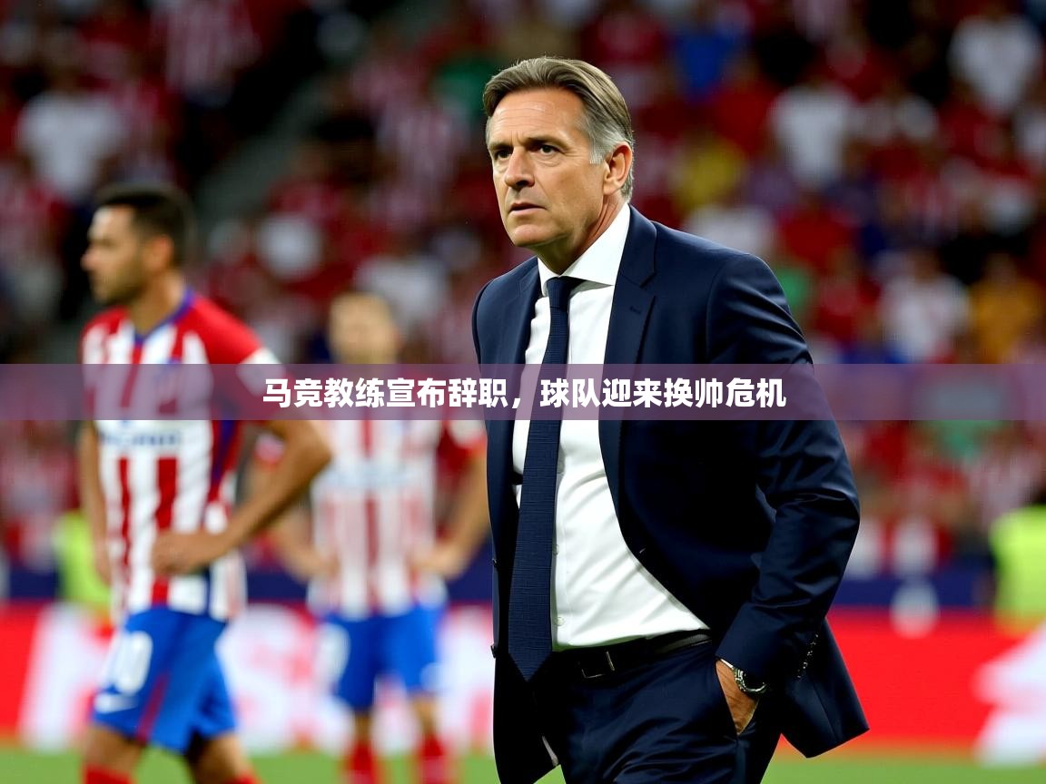 2025爱游戏体育在线客服马竞教练宣布辞职,球队迎来换帅危机 第3张