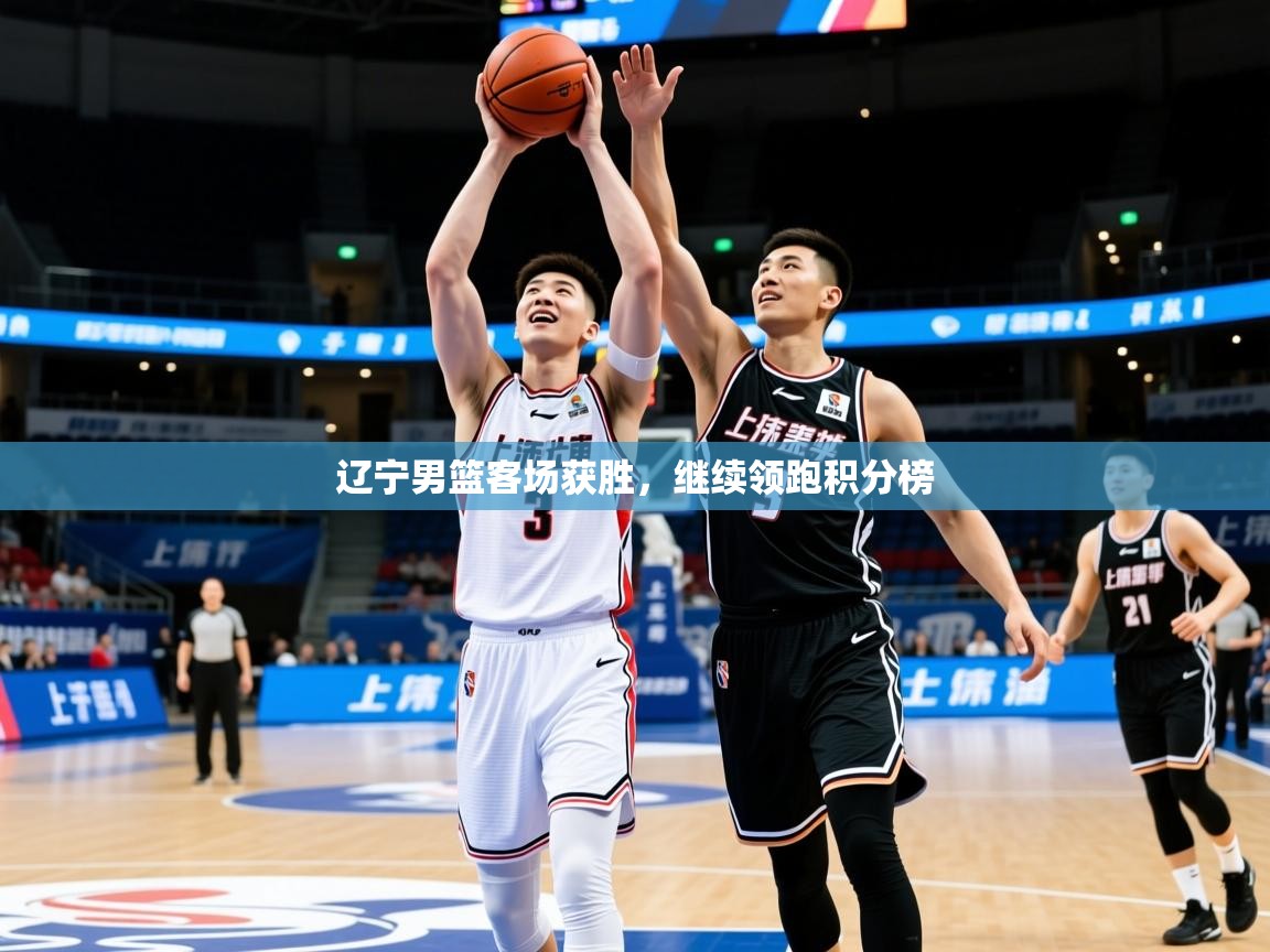 2025爱游戏体育平台官网辽宁男篮客场获胜，继续领跑积分榜  第2张