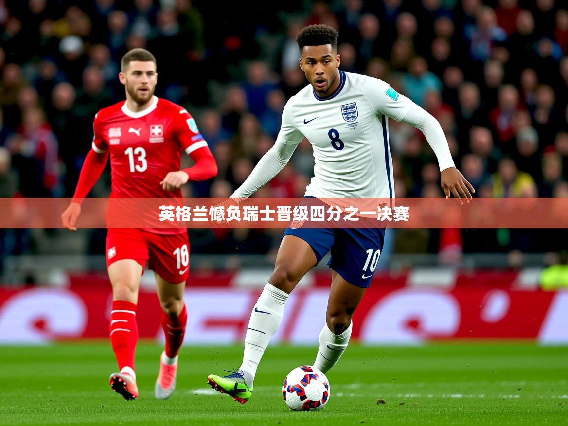 2025爱游戏ayx体育app官网入口英格兰憾负瑞士晋级四分之一决赛  第2张