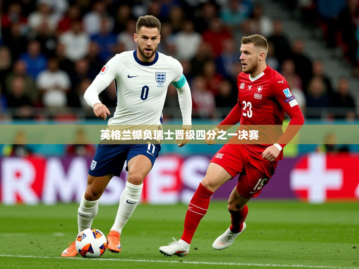 2025爱游戏ayx体育app官网入口英格兰憾负瑞士晋级四分之一决赛  第4张