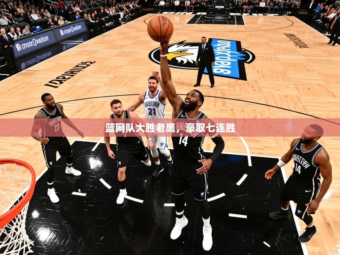 2025爱游戏体育在线注册篮网队大胜老鹰，豪取七连胜  第1张