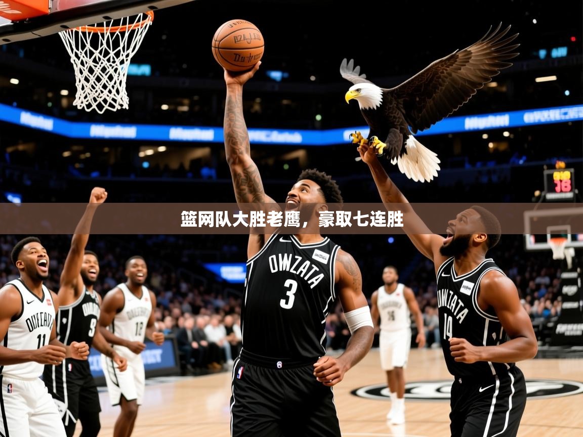 2025爱游戏体育在线注册篮网队大胜老鹰，豪取七连胜  第4张