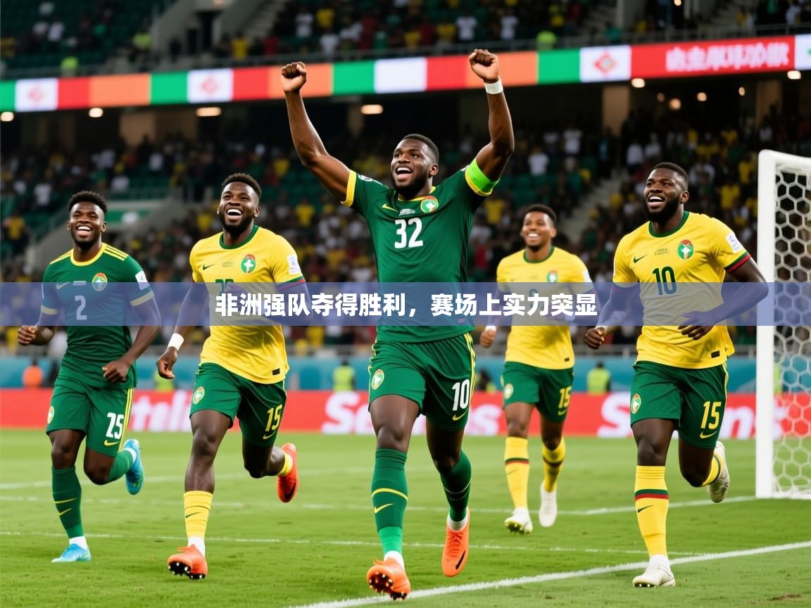 2025爱游戏体育app非洲强队夺得胜利，赛场上实力突显  第3张