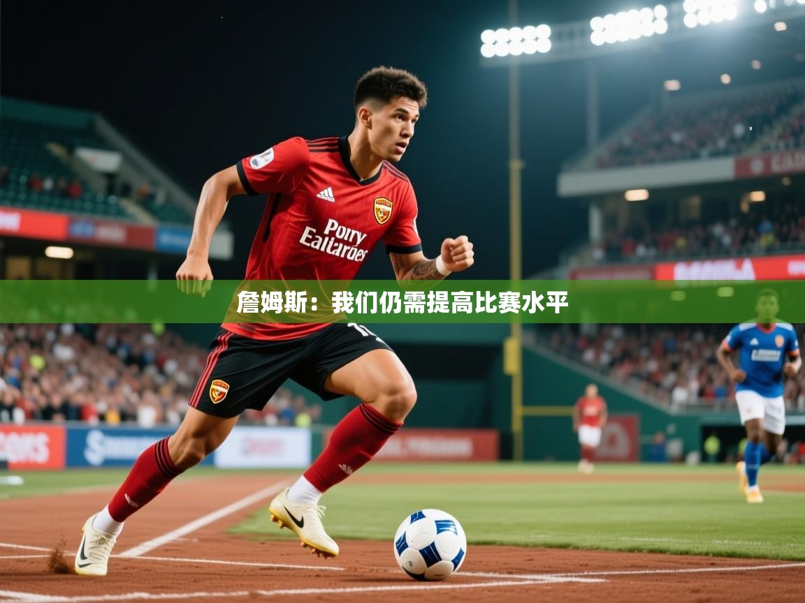 2025爱游戏体育在线网站登录詹姆斯：我们仍需提高比赛水平  第1张