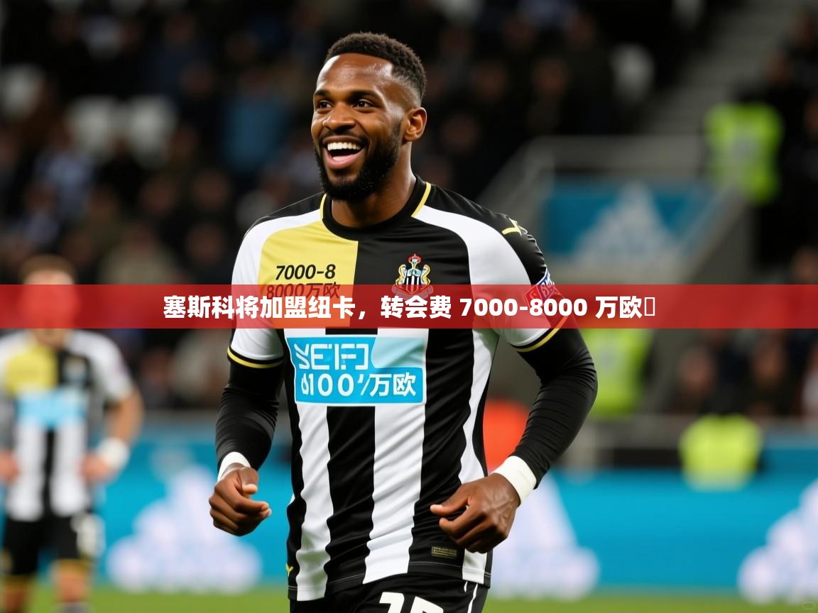 2025爱游戏体育在线注册塞斯科将加盟纽卡,转会费 7000-8000 万欧 第1张