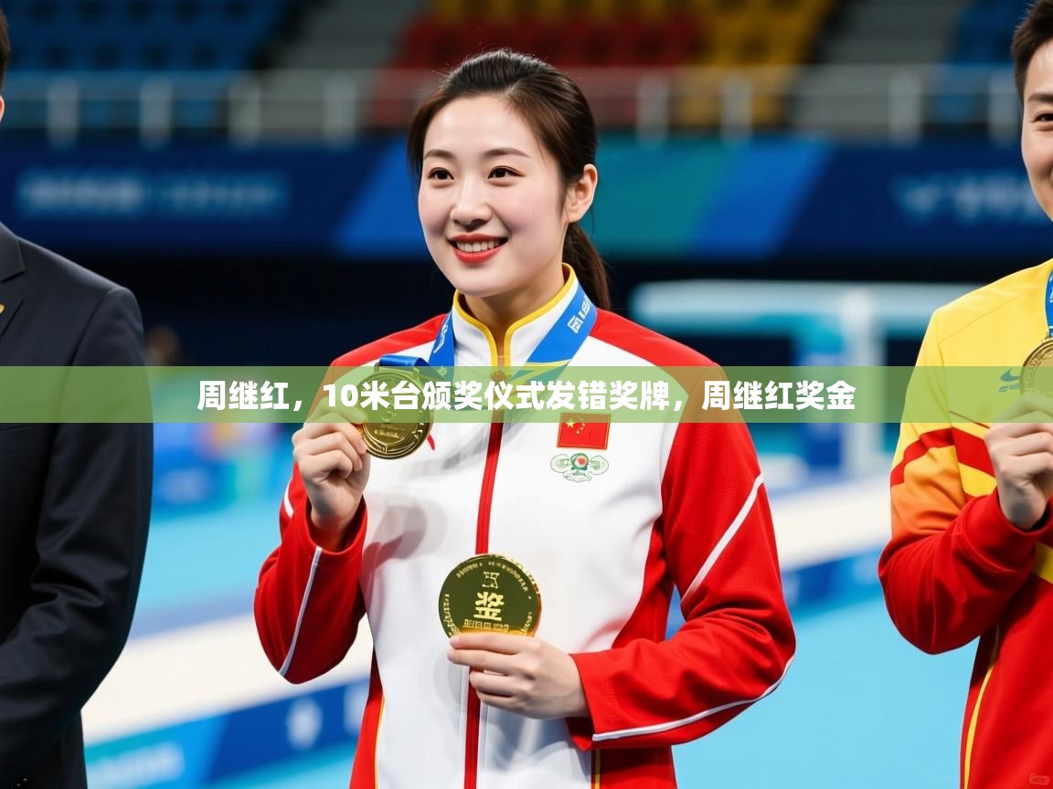 2025爱游戏体育app入口周继红,10米台颁奖仪式发错奖牌,周继红奖金 第1张