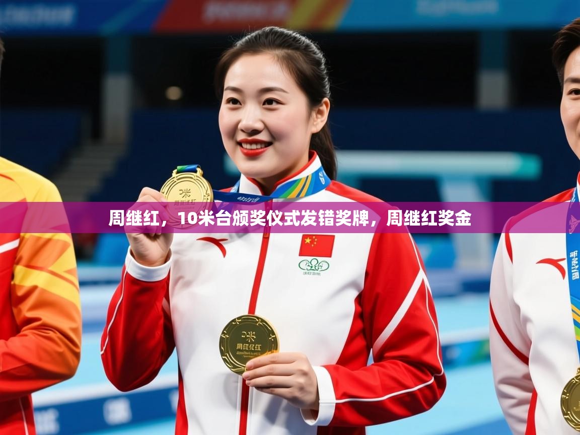 2025爱游戏体育app入口周继红,10米台颁奖仪式发错奖牌,周继红奖金 第2张