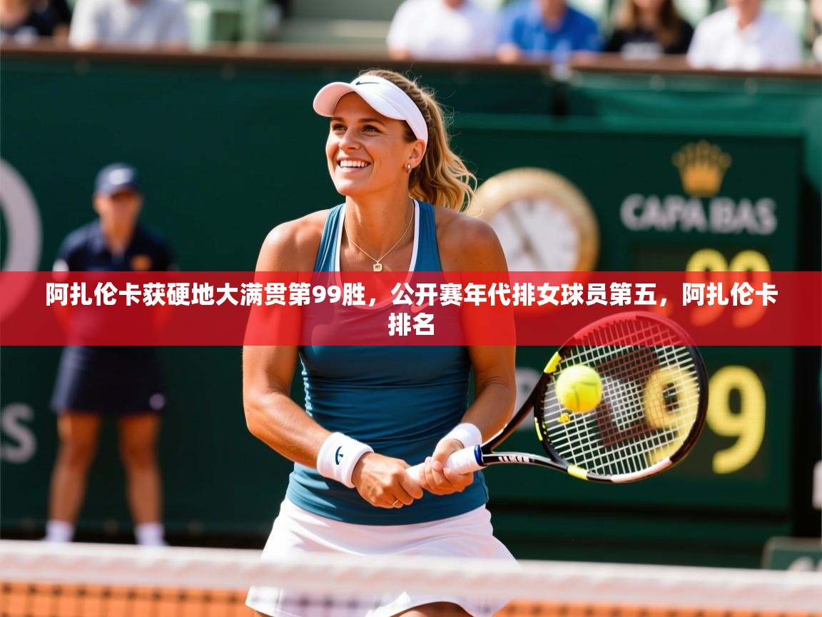 2025爱游戏体育平台官网阿扎伦卡获硬地大满贯第99胜,公开赛年代排女球员第五,阿扎伦卡排名 第1张