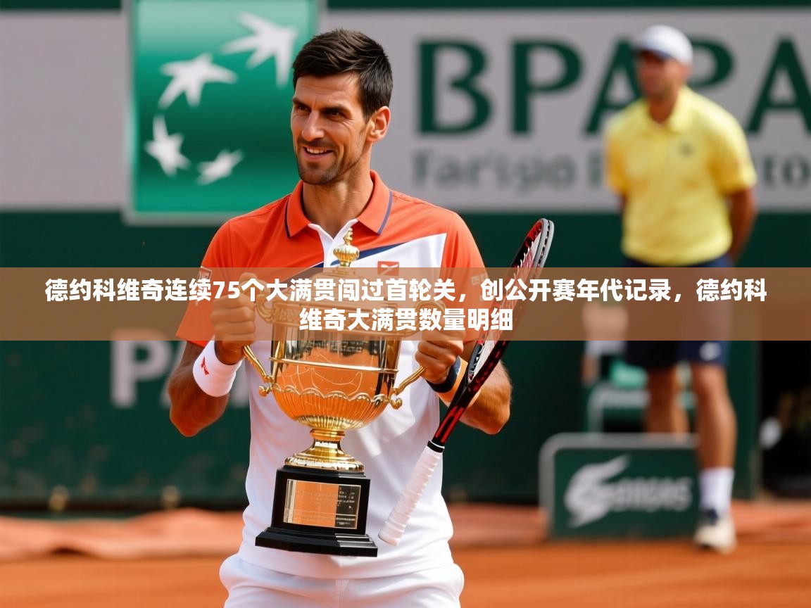 2025爱游戏体育注册账号德约科维奇连续75个大满贯闯过首轮关,创公开赛年代记录,德约科维奇大满贯数量明细 第1张