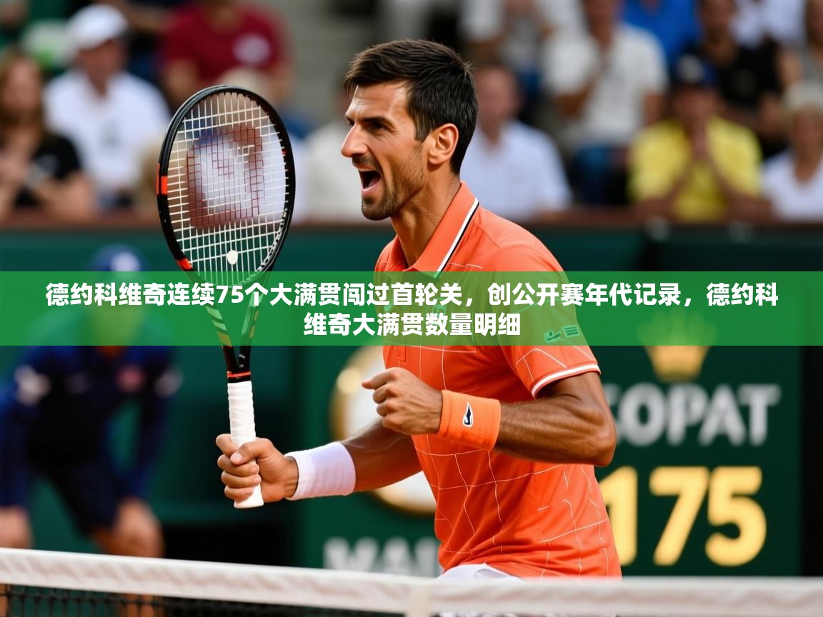 2025爱游戏体育注册账号德约科维奇连续75个大满贯闯过首轮关,创公开赛年代记录,德约科维奇大满贯数量明细 第2张