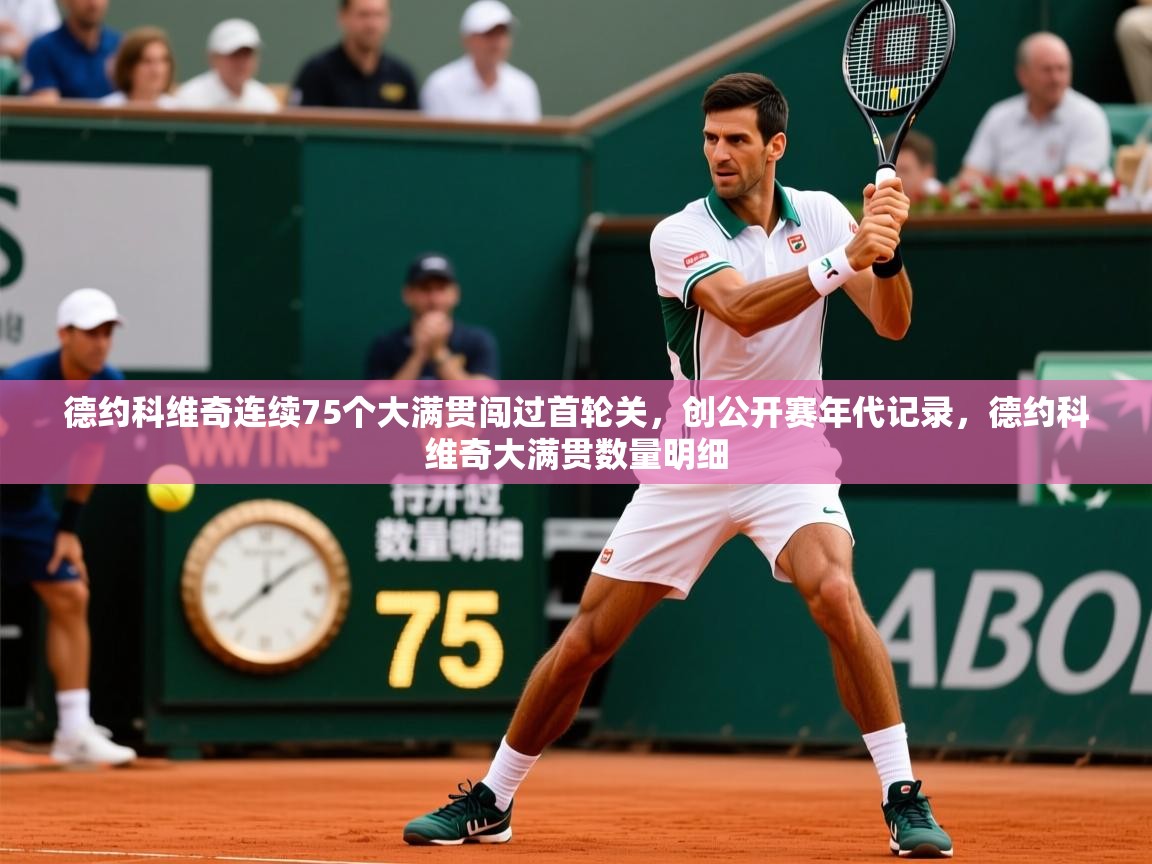 2025爱游戏体育注册账号德约科维奇连续75个大满贯闯过首轮关,创公开赛年代记录,德约科维奇大满贯数量明细 第3张