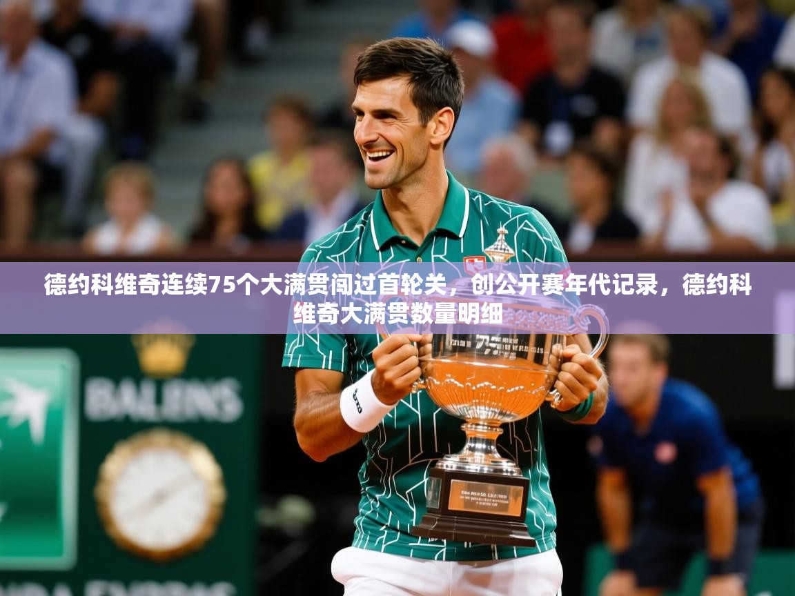 2025爱游戏体育注册账号德约科维奇连续75个大满贯闯过首轮关,创公开赛年代记录,德约科维奇大满贯数量明细 第4张