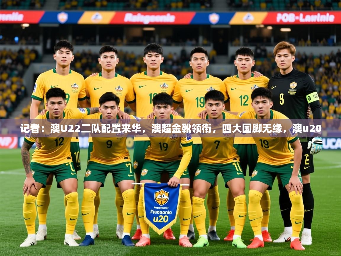 2025爱游戏体育平台门兴赞助商记者:澳U22二队配置来华,澳超金靴领衔,四大国脚无缘,澳u20 第1张