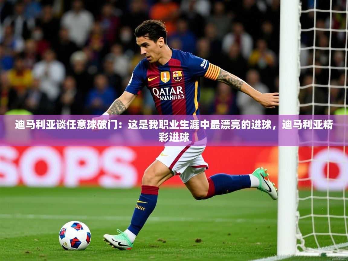 2025爱游戏体育在线登录地址迪马利亚谈任意球破门：这是我职业生涯中最漂亮的进球，迪马利亚精彩进球