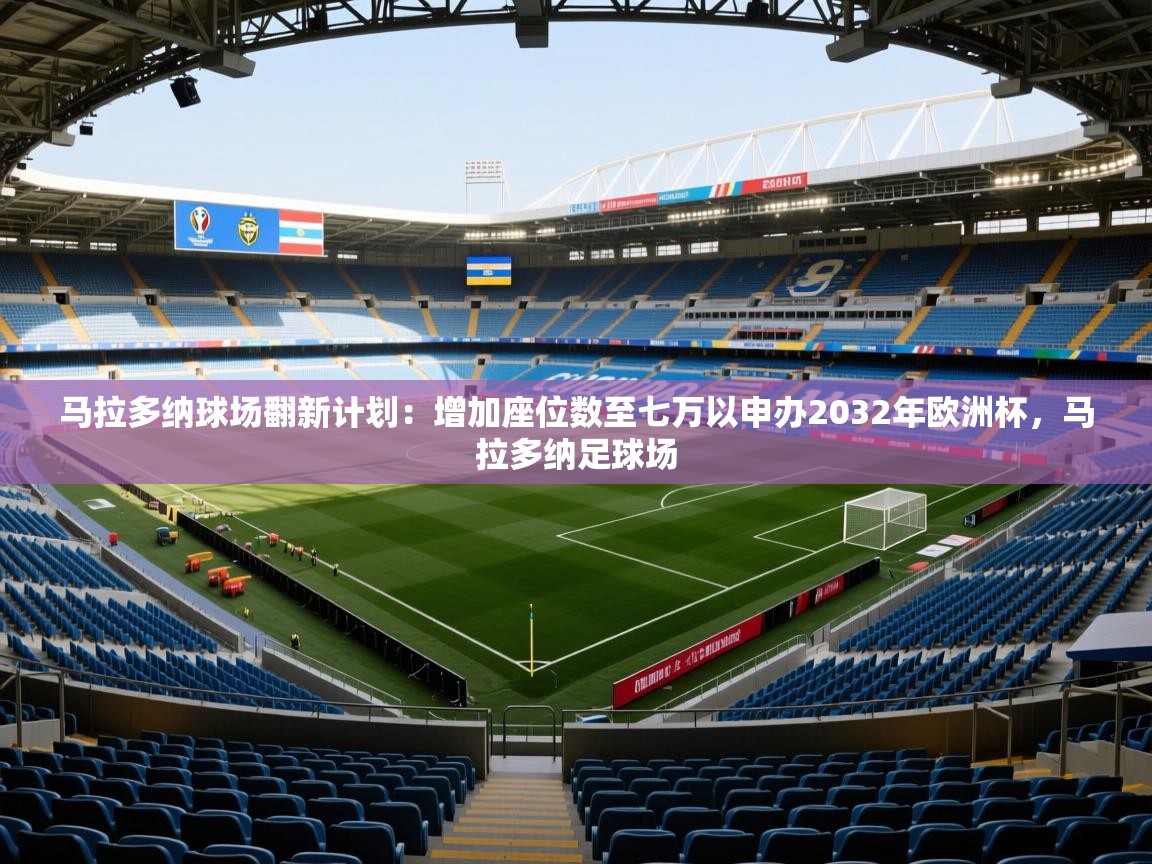 2025爱游戏ayx体育app官方网站入口马拉多纳球场翻新计划：增加座位数至七万以申办2032年欧洲杯，马拉多纳足球场  第3张