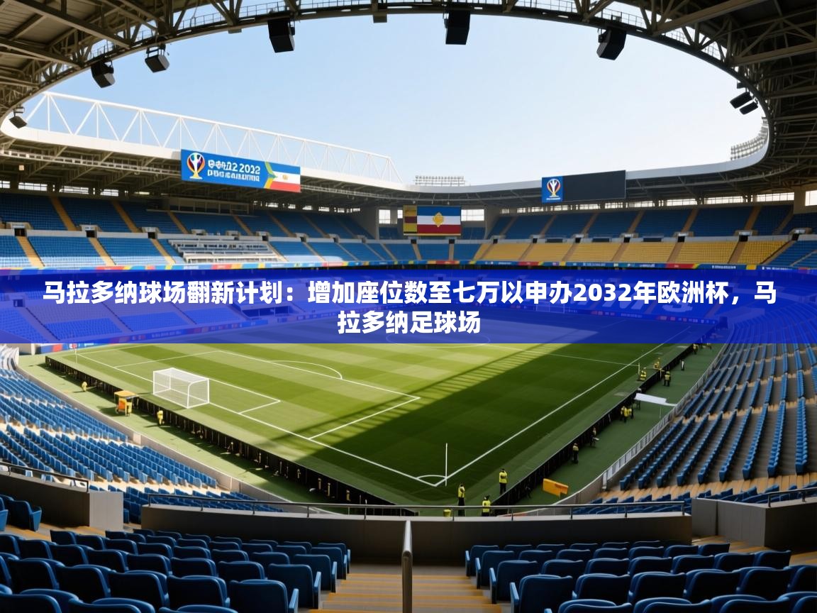 2025爱游戏ayx体育app官方网站入口马拉多纳球场翻新计划：增加座位数至七万以申办2032年欧洲杯，马拉多纳足球场  第4张