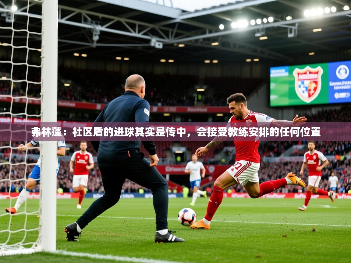 2025爱游戏体育在线娱乐弗林蓬:社区盾的进球其实是传中,会接受教练安排的任何位置 第1张