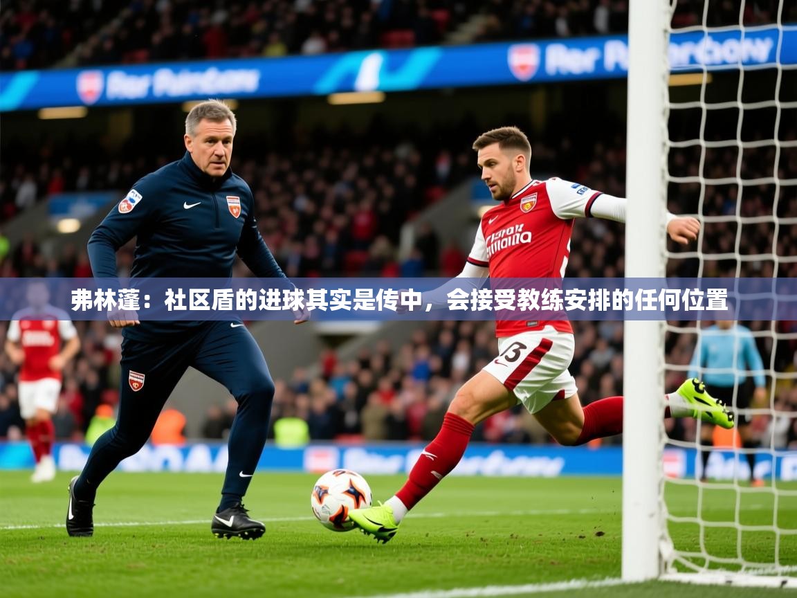 2025爱游戏体育在线娱乐弗林蓬:社区盾的进球其实是传中,会接受教练安排的任何位置 第3张