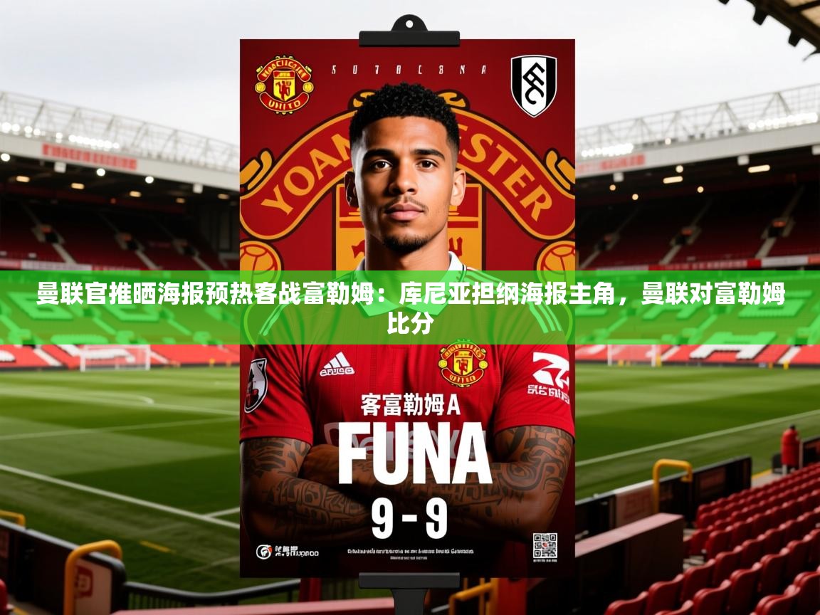 2025爱游戏体育官网曼联官推晒海报预热客战富勒姆:库尼亚担纲海报主角,曼联对富勒姆比分 第1张