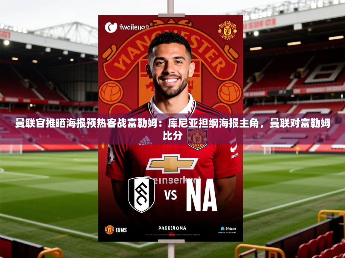 2025爱游戏体育官网曼联官推晒海报预热客战富勒姆:库尼亚担纲海报主角,曼联对富勒姆比分 第3张