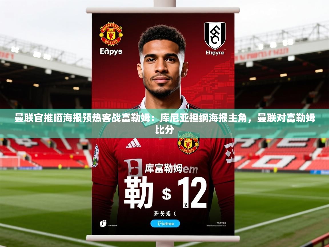 2025爱游戏体育官网曼联官推晒海报预热客战富勒姆:库尼亚担纲海报主角,曼联对富勒姆比分 第4张