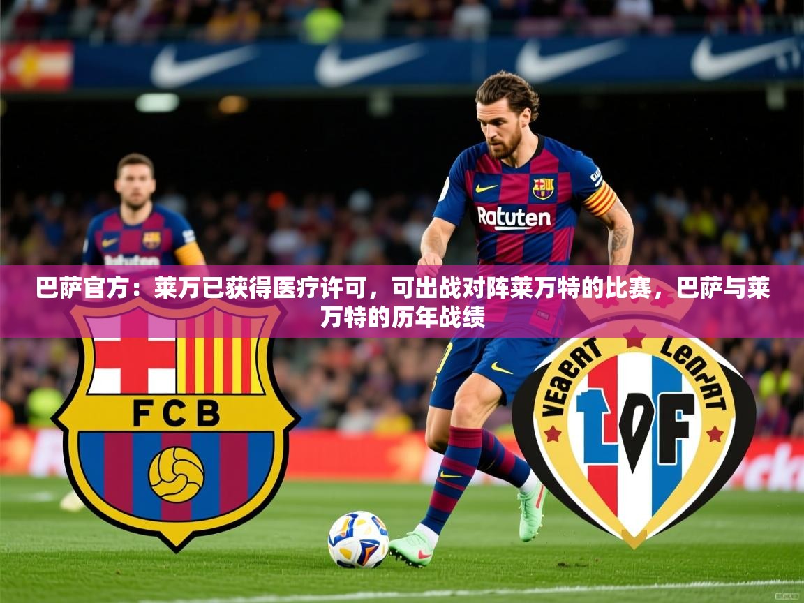 2025爱游戏体育app入口巴萨官方：莱万已获得医疗许可，可出战对阵莱万特的比赛，巴萨与莱万特的历年战绩  第2张