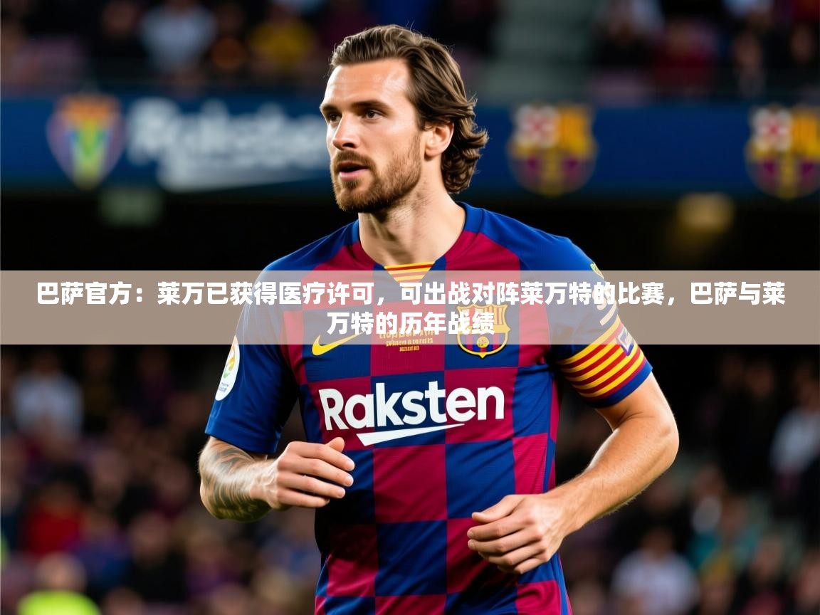 2025爱游戏体育app入口巴萨官方：莱万已获得医疗许可，可出战对阵莱万特的比赛，巴萨与莱万特的历年战绩  第3张