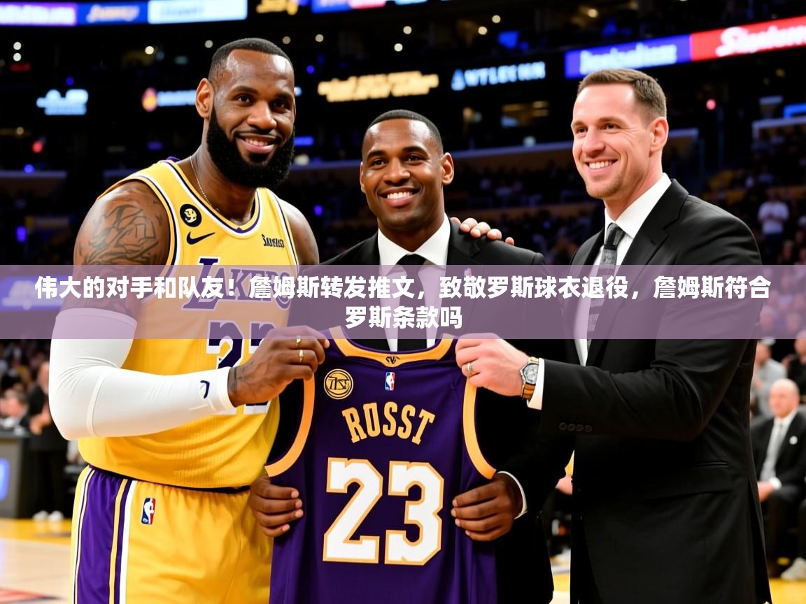 2025爱游戏体育网页版登录入口伟大的对手和队友！詹姆斯转发推文，致敬罗斯球衣退役，詹姆斯符合罗斯条款吗  第1张