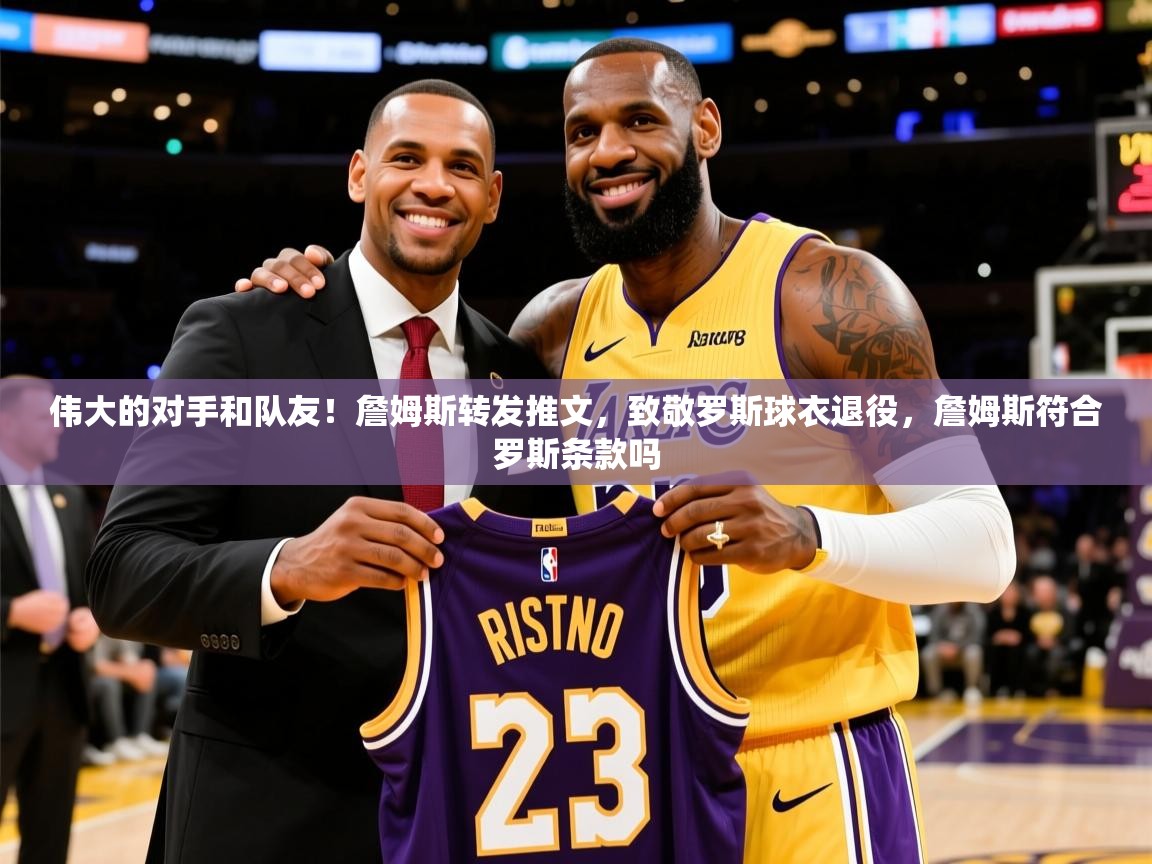 2025爱游戏体育网页版登录入口伟大的对手和队友！詹姆斯转发推文，致敬罗斯球衣退役，詹姆斯符合罗斯条款吗  第2张