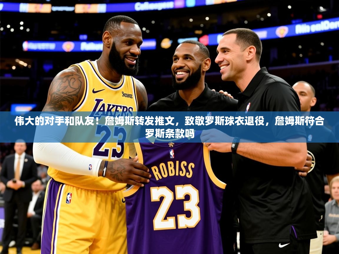 2025爱游戏体育网页版登录入口伟大的对手和队友！詹姆斯转发推文，致敬罗斯球衣退役，詹姆斯符合罗斯条款吗  第3张