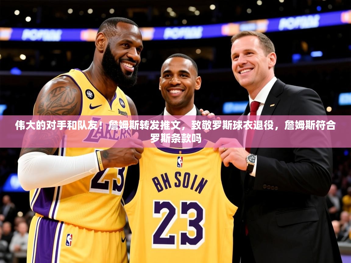 2025爱游戏体育网页版登录入口伟大的对手和队友！詹姆斯转发推文，致敬罗斯球衣退役，詹姆斯符合罗斯条款吗  第4张