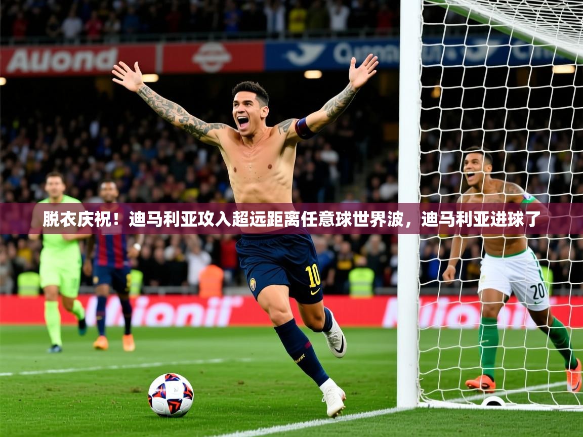 2025爱游戏体育平台登录网页版脱衣庆祝！迪马利亚攻入超远距离任意球世界波，迪马利亚进球了  第2张