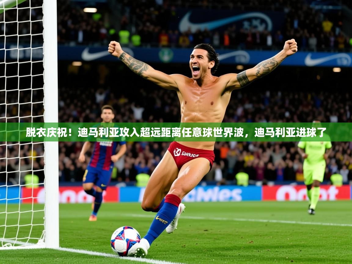 2025爱游戏体育平台登录网页版脱衣庆祝！迪马利亚攻入超远距离任意球世界波，迪马利亚进球了  第4张