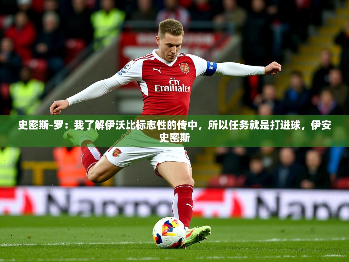 2025爱游戏ayx体育官方入口史密斯-罗：我了解伊沃比标志性的传中，所以任务就是打进球，伊安史密斯  第1张