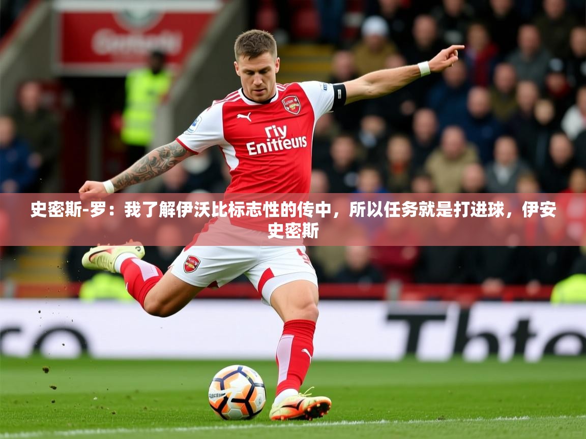 2025爱游戏ayx体育官方入口史密斯-罗：我了解伊沃比标志性的传中，所以任务就是打进球，伊安史密斯  第3张