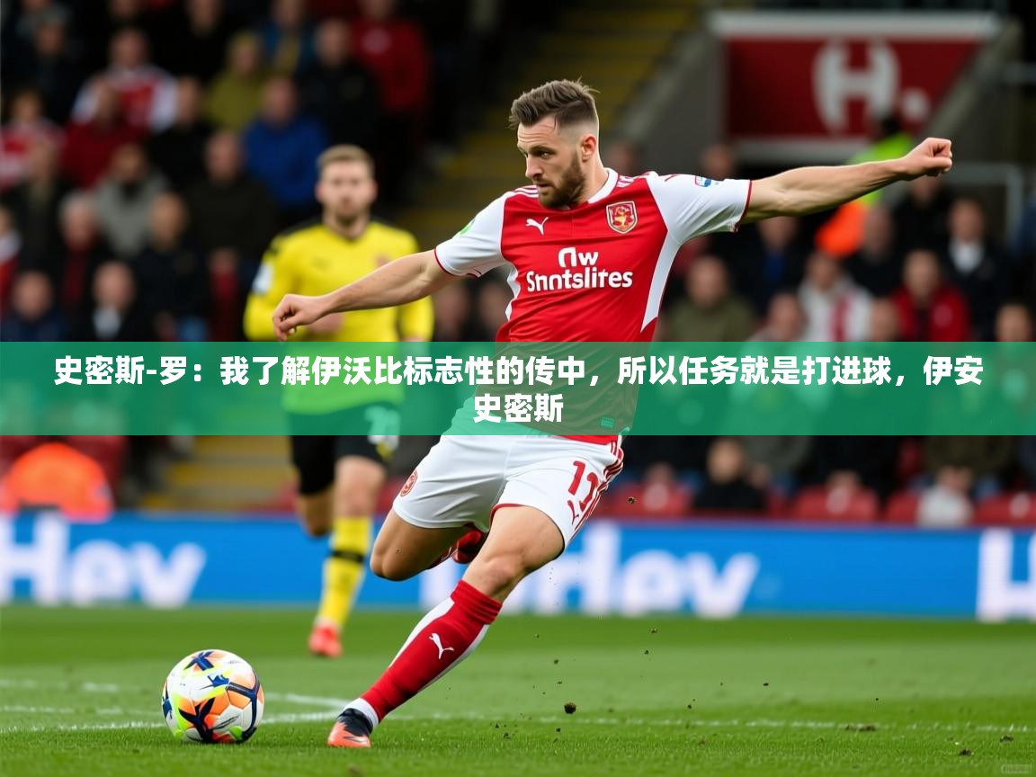 2025爱游戏ayx体育官方入口史密斯-罗：我了解伊沃比标志性的传中，所以任务就是打进球，伊安史密斯  第2张