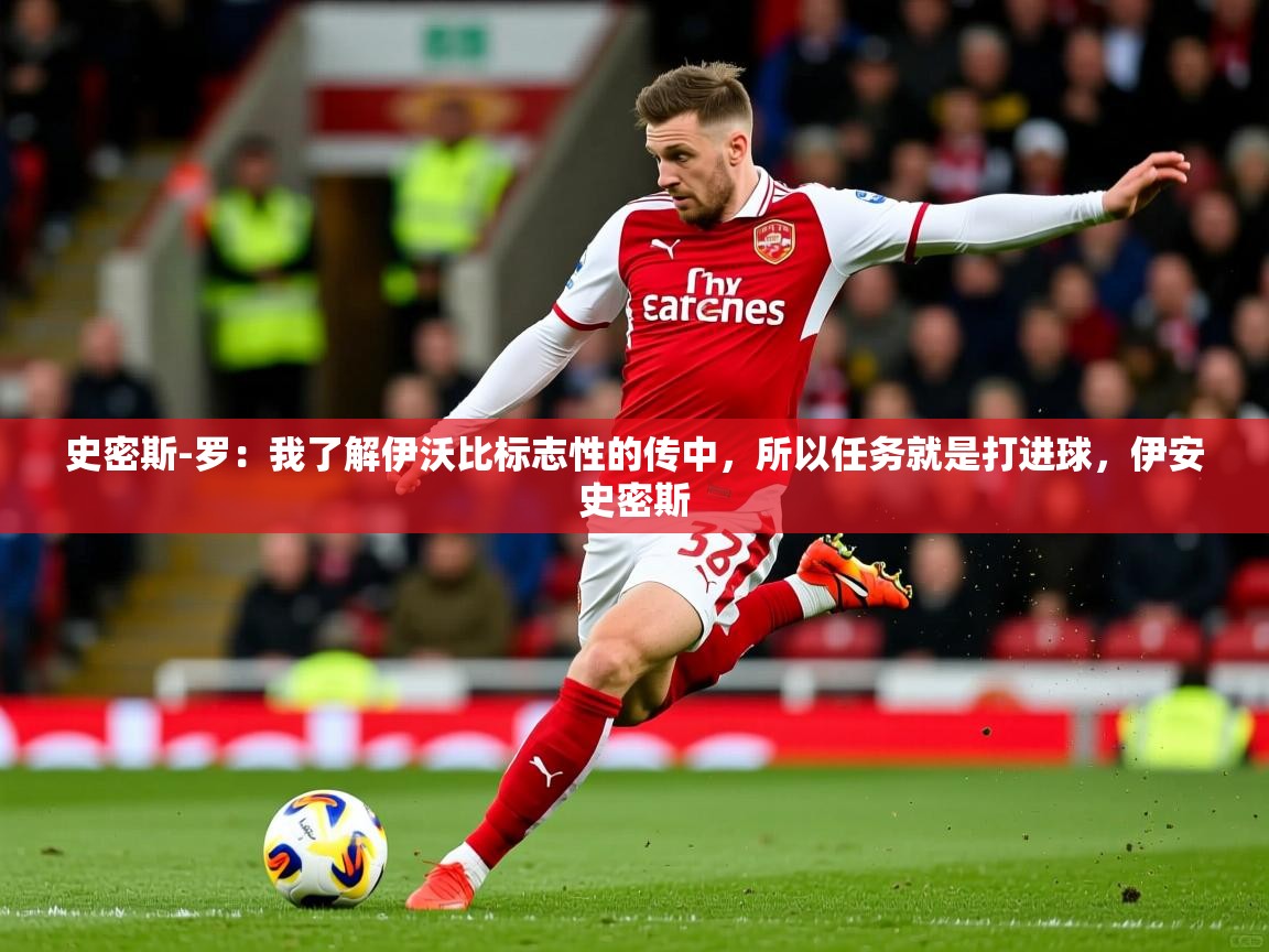 2025爱游戏ayx体育官方入口史密斯-罗：我了解伊沃比标志性的传中，所以任务就是打进球，伊安史密斯  第4张