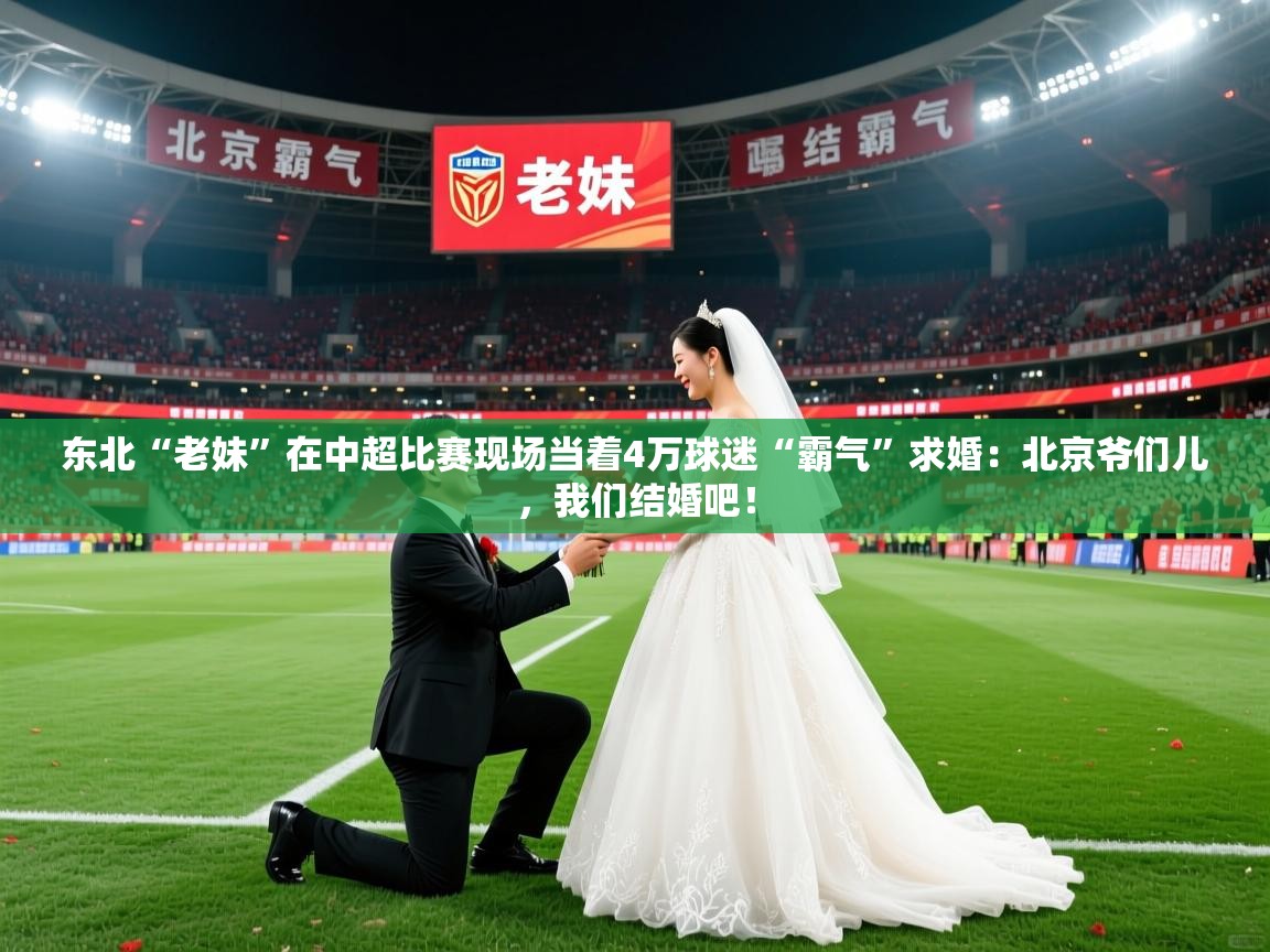 2025爱游戏体育平台官网东北“老妹”在中超比赛现场当着4万球迷“霸气”求婚：北京爷们儿，我们结婚吧！  第1张