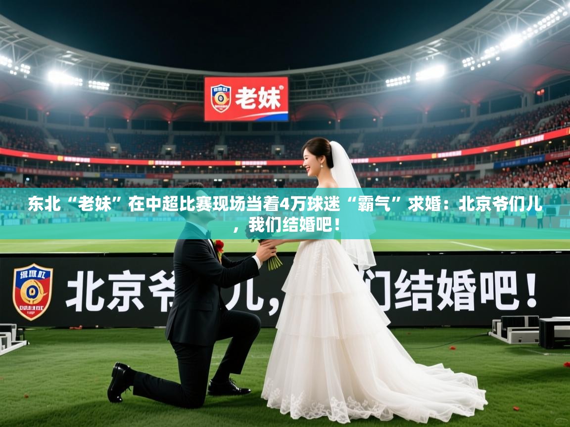 2025爱游戏体育平台官网东北“老妹”在中超比赛现场当着4万球迷“霸气”求婚：北京爷们儿，我们结婚吧！  第2张