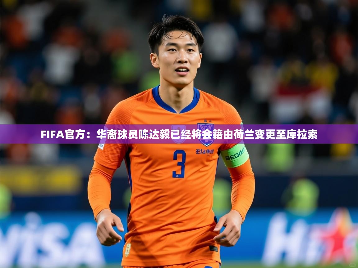 2025爱游戏体育app入口FIFA官方:华裔球员陈达毅已经将会籍由荷兰变更至库拉索 第1张