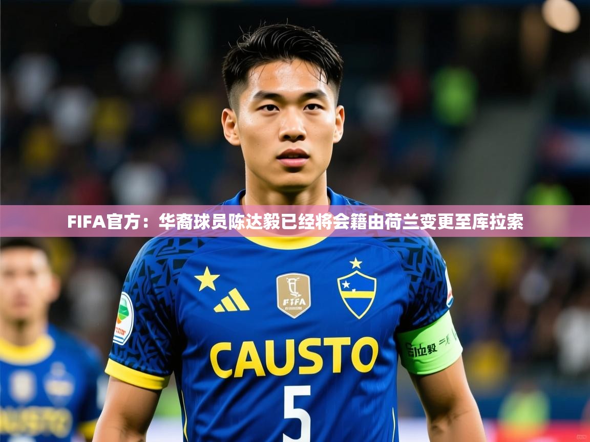 2025爱游戏体育app入口FIFA官方:华裔球员陈达毅已经将会籍由荷兰变更至库拉索 第4张