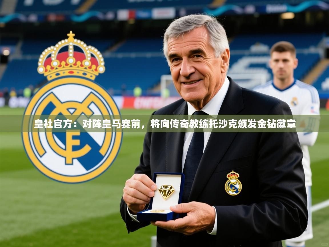 2025爱游戏体育在线登陆皇社官方：对阵皇马赛前，将向传奇教练托沙克颁发金钻徽章  第2张