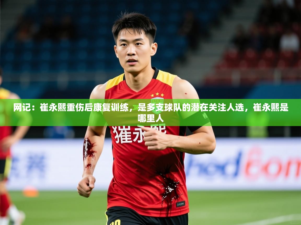 2025爱游戏体育在线入口网记：崔永熙重伤后康复训练，是多支球队的潜在关注人选，崔永熙是哪里人  第3张