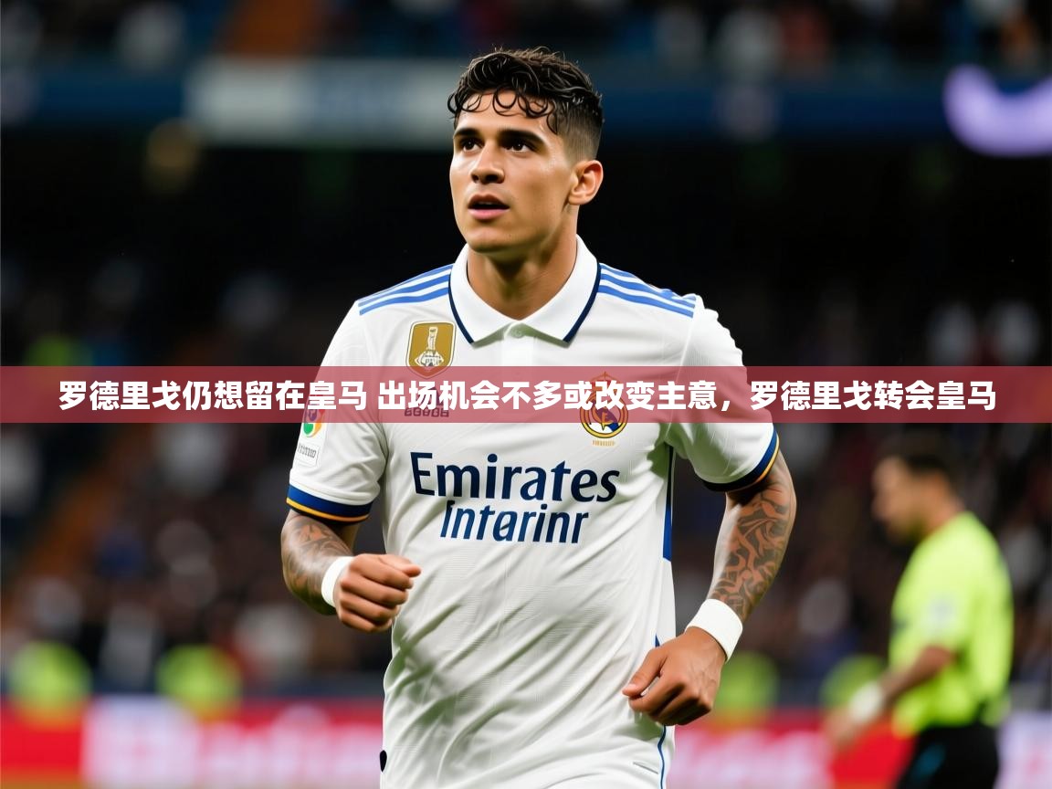 2025爱游戏体育平台罗德里戈仍想留在皇马 出场机会不多或改变主意,罗德里戈转会皇马 第1张