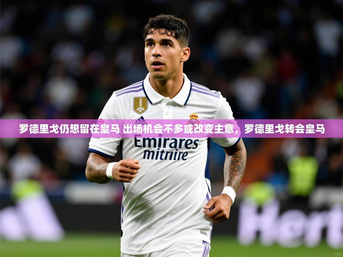 2025爱游戏体育平台罗德里戈仍想留在皇马 出场机会不多或改变主意,罗德里戈转会皇马 第3张